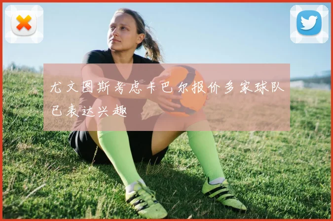 尤文图斯考虑卡巴尔报价多家球队已表达兴趣
