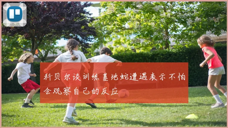 科贝尔谈训练基地蛇遭遇表示不怕会观察自己的反应