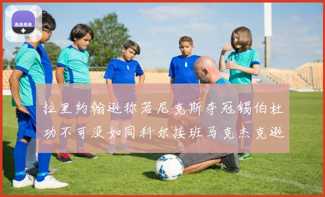 拉里约翰逊称若尼克斯夺冠锡伯杜功不可没如同科尔接班马克杰克逊