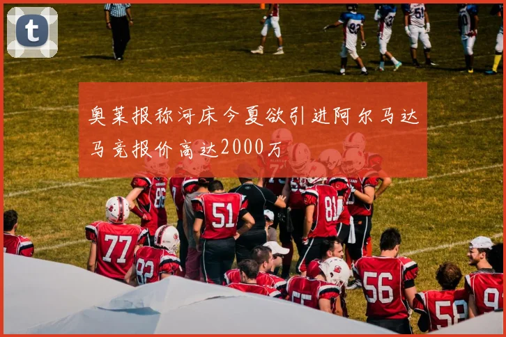 奥莱报称河床今夏欲引进阿尔马达马竞报价高达2000万