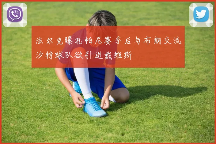 法尔克曝孔帕尼赛季后与布朗交流沙特球队欲引进戴维斯