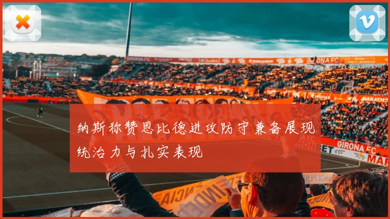 纳斯称赞恩比德进攻防守兼备展现统治力与扎实表现