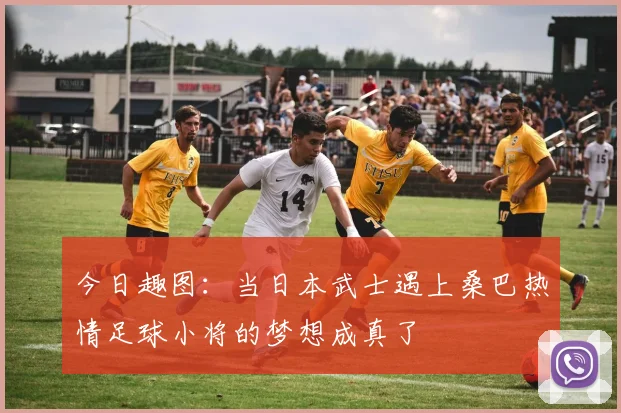 今日趣图：当日本武士遇上桑巴热情足球小将的梦想成真了