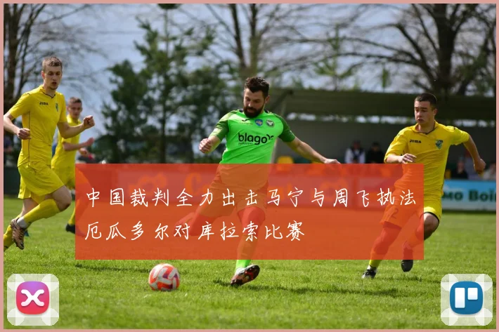 中国裁判全力出击马宁与周飞执法厄瓜多尔对库拉索比赛