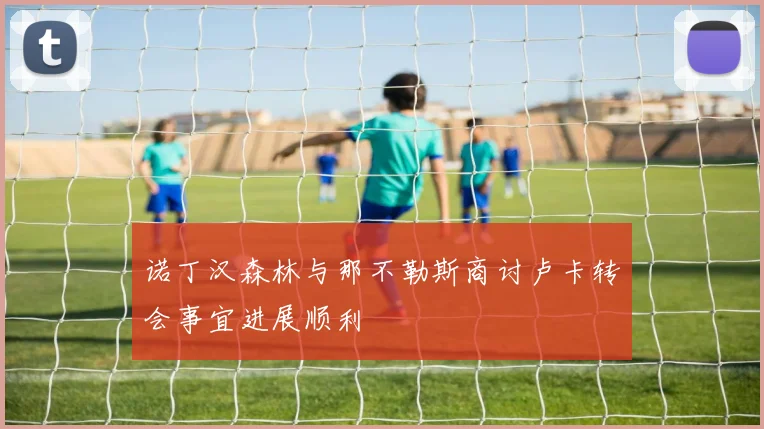 诺丁汉森林与那不勒斯商讨卢卡转会事宜进展顺利