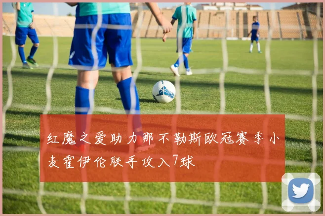 红魔之爱助力那不勒斯欧冠赛季小麦霍伊伦联手攻入7球