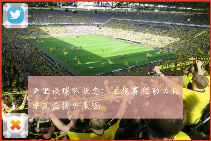 库里谈球队状态：主场赛程助力化学反应提升表现