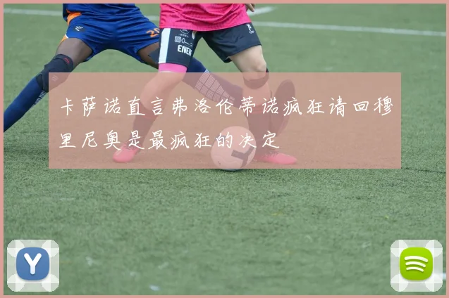 卡萨诺直言弗洛伦蒂诺疯狂请回穆里尼奥是最疯狂的决定