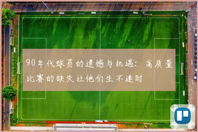 90年代球员的遗憾与机遇：高质量比赛的缺失让他们生不逢时